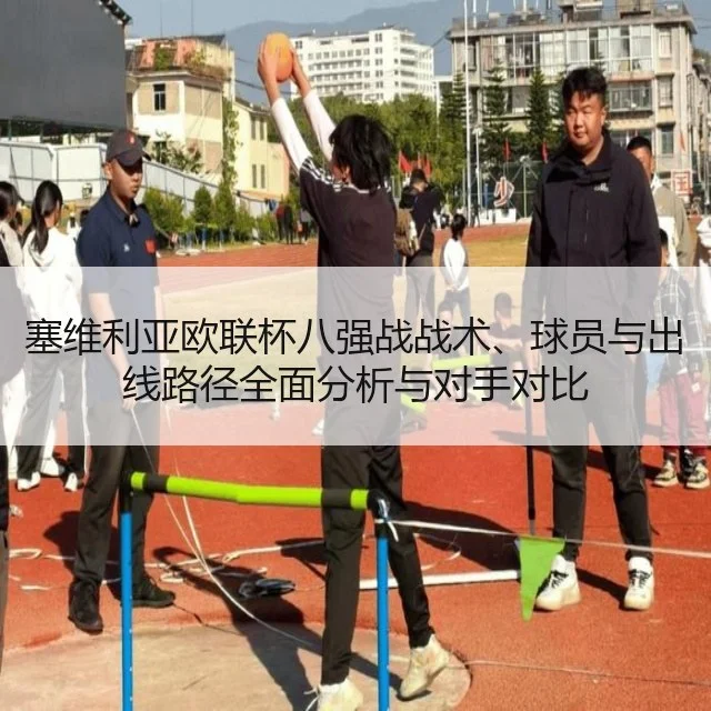 塞维利亚欧联杯八强战战术、球员与出线路径全面分析与对手对比