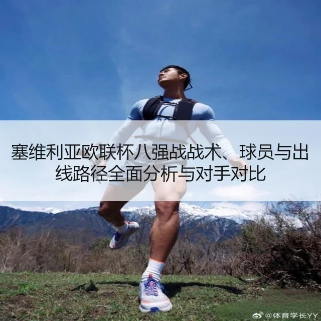塞维利亚欧联杯八强战战术、球员与出线路径全面分析与对手对比